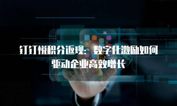 钉钉悦积分返现:数字化激励如何驱动企业高效增长