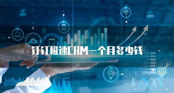 钉钉极速CRM一个月多少钱