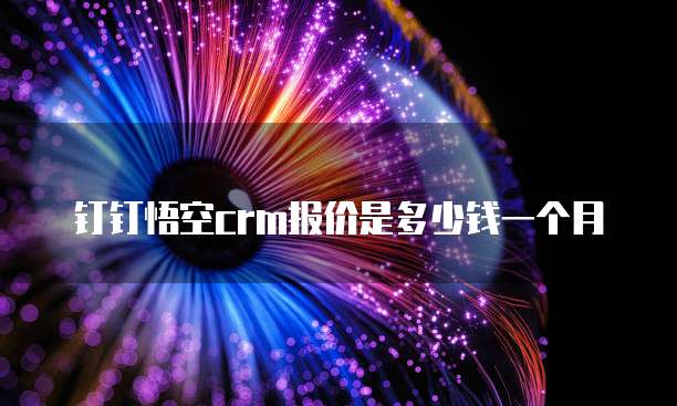 钉钉悟空crm报价是多少钱一个月