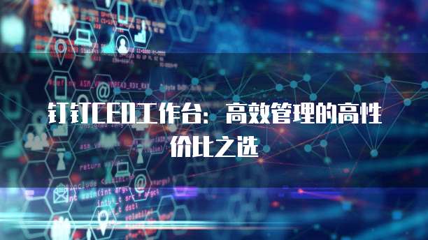 钉钉CEO工作台:高效管理的高性价比之选