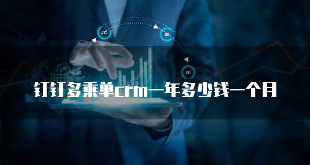 钉钉多乘单crm一年多少钱一个月
