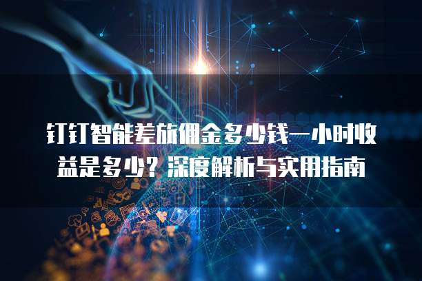 钉钉智能差旅佣金多少钱一小时收益是多少?深度解析与实用指南