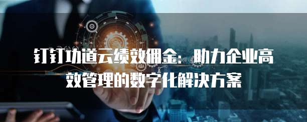 钉钉功道云绩效佣金:助力企业高效管理的数字化解决方案