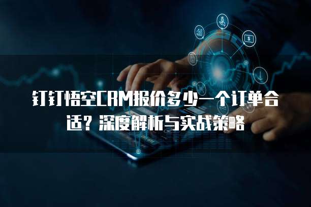 钉钉悟空CRM报价多少一个订单合适?深度解析与实战策略