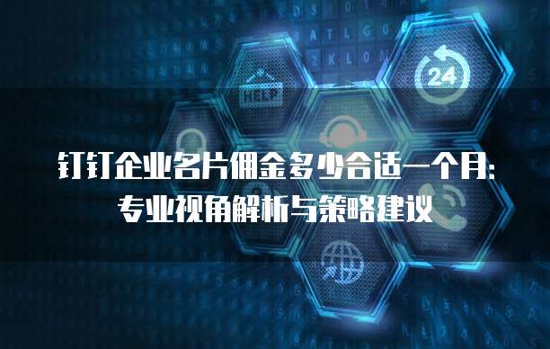 钉钉企业名片佣金多少合适一个月:专业视角解析与策略建议