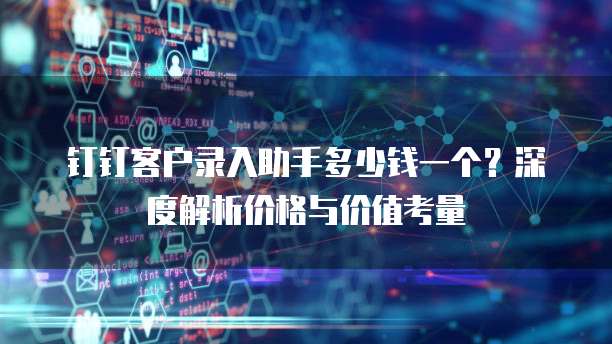 钉钉客户录入助手多少钱一个?深度解析价格与价值考量