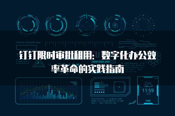 钉钉限时审批租用:数字化办公效率革命的实践指南