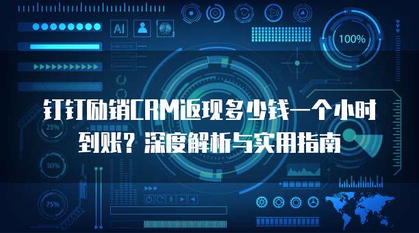 钉钉励销CRM返现多少钱一个小时到账?深度解析与实用指南