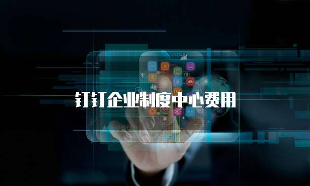 钉钉企业制度中心费用