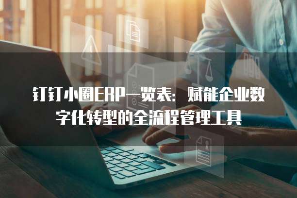 钉钉小圈ERP一览表:赋能企业数字化转型的全流程管理工具
