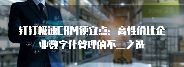 钉钉极速CRM便宜点:高性价比企业数字化管理的不二之选
