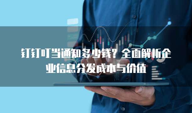 钉钉叮当通知多少钱?全面解析企业信息分发成本与价值