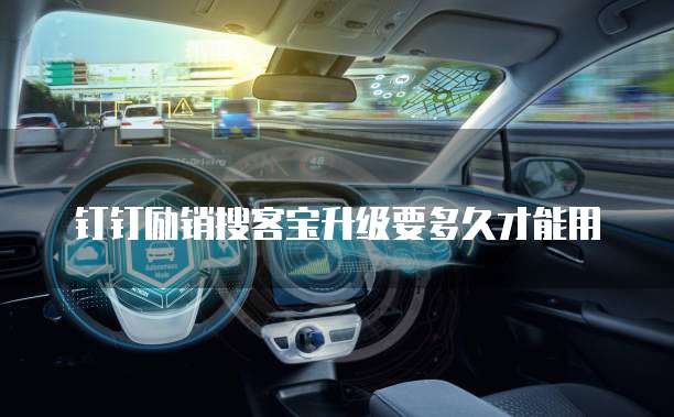 钉钉励销搜客宝升级要多久才能用