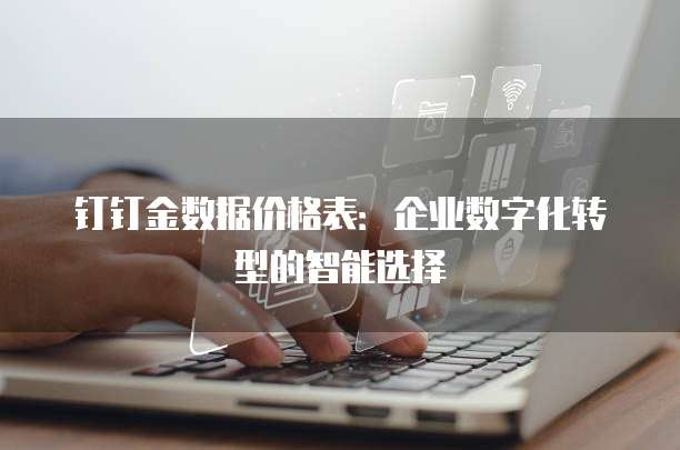 钉钉金数据价格表：企业数字化转型的智能选择