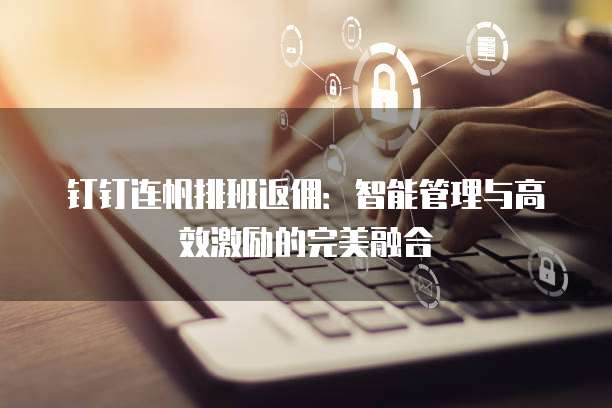 钉钉连帆排班返佣:智能管理与高效激励的完美融合