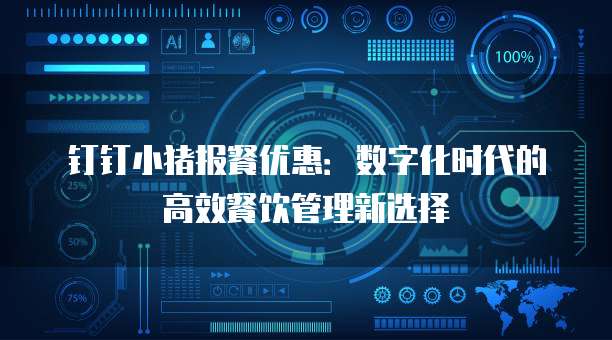 钉钉小猪报餐优惠:数字化时代的高效餐饮管理新选择