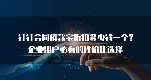 钉钉合同催款宝折扣多少钱一个?企业用户必看的性价比选择