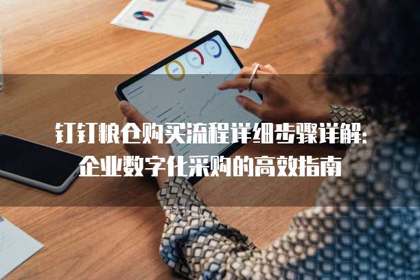 钉钉粮仓购买流程详细步骤详解：企业数字化采购的高效指南