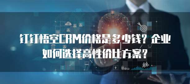钉钉悟空CRM价格是多少钱?企业如何选择高性价比方案?