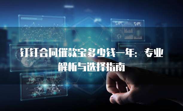 钉钉合同催款宝多少钱一年:专业解析与选择指南
