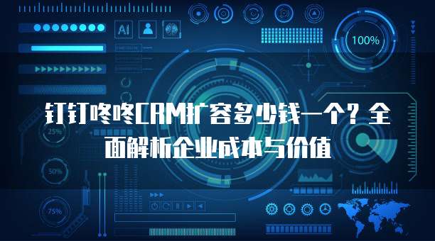 钉钉咚咚CRM扩容多少钱一个?全面解析企业成本与价值