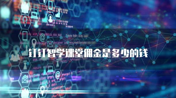 钉钉智学课堂佣金是多少的钱
