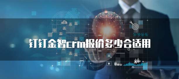 钉钉金智crm报价多少合适用