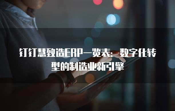 钉钉慧致造ERP一览表:数字化转型的制造业新引擎