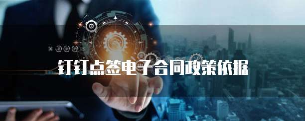 钉钉点签电子合同政策依据