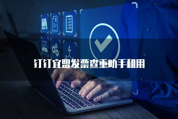 钉钉宜盟发票查重助手租用