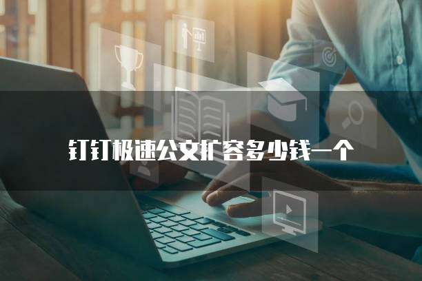 钉钉极速公文扩容多少钱一个