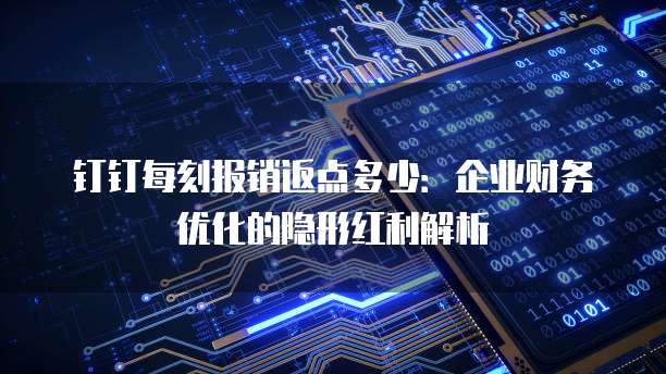 钉钉每刻报销返点多少：企业财务优化的隐形红利解析