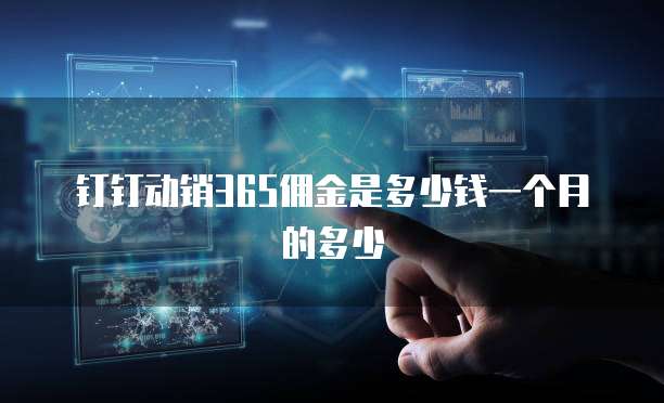 钉钉动销365佣金是多少钱一个月的多少