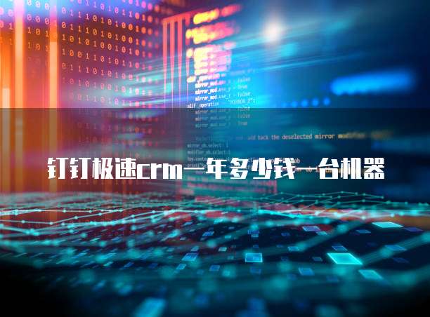 钉钉极速crm一年多少钱一台机器