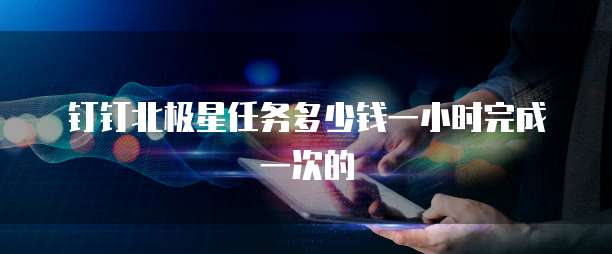 钉钉北极星任务多少钱一小时完成一次的