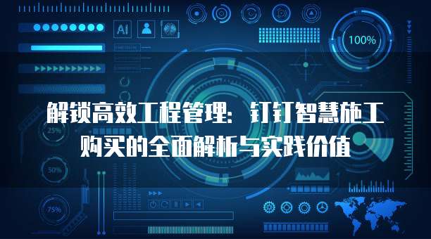 解锁高效工程管理:钉钉智慧施工购买的全面解析与实践价值