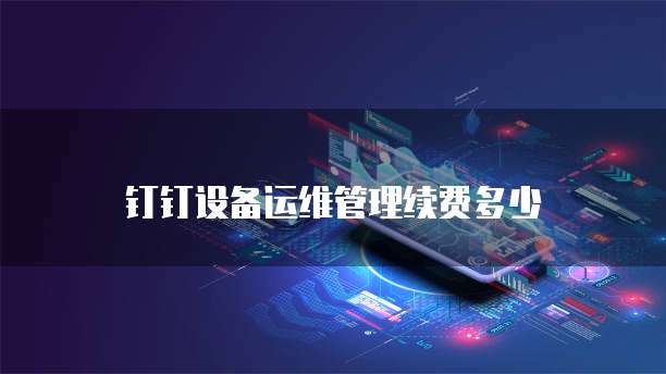 钉钉设备运维管理续费多少