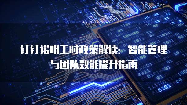 钉钉诺明工时政策解读:智能管理与团队效能提升指南