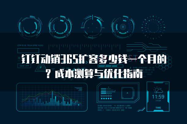 钉钉动销365扩容多少钱一个月的?成本测算与优化指南