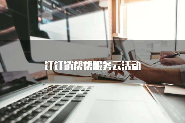 钉钉销帮帮服务云活动