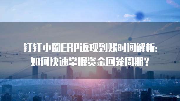 钉钉小圈ERP返现到账时间解析:如何快速掌握资金回笼周期?