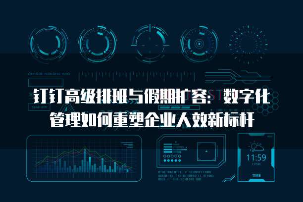 钉钉高级排班与假期扩容：数字化管理如何重塑企业人效新标杆