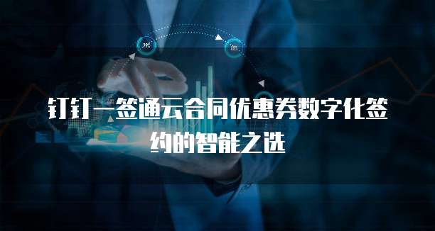 钉钉一签通云合同优惠券数字化签约的智能之选  