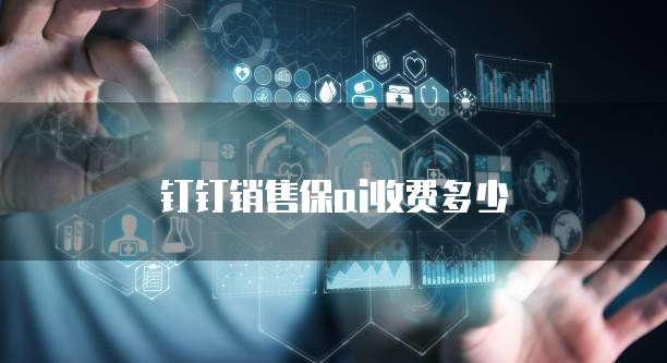 钉钉销售保ai收费多少