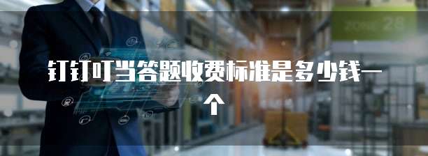 钉钉叮当答题收费标准是多少钱一个