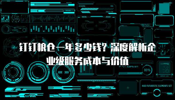 钉钉粮仓一年多少钱?深度解析企业级服务成本与价值