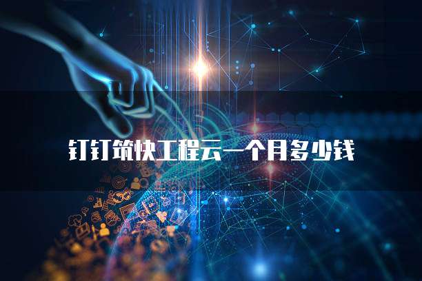 钉钉筑快工程云一个月多少钱