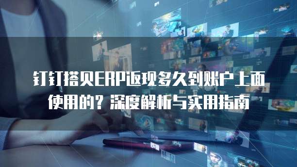 钉钉搭贝ERP返现多久到账户上面使用的?深度解析与实用指南