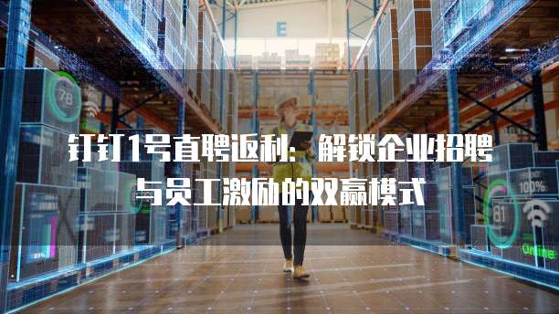 钉钉1号直聘返利:解锁企业招聘与员工激励的双赢模式