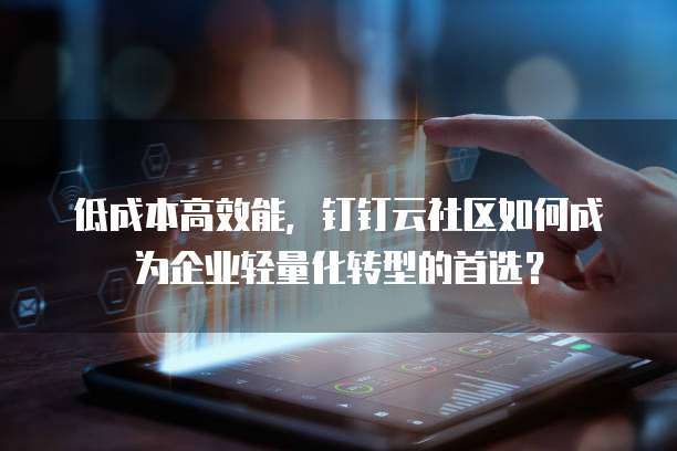 低成本高效能,钉钉云社区如何成为企业轻量化转型的首选?